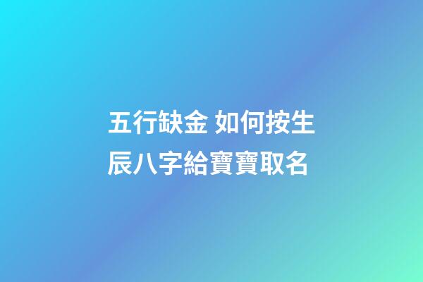 五行缺金 如何按生辰八字給寶寶取名
